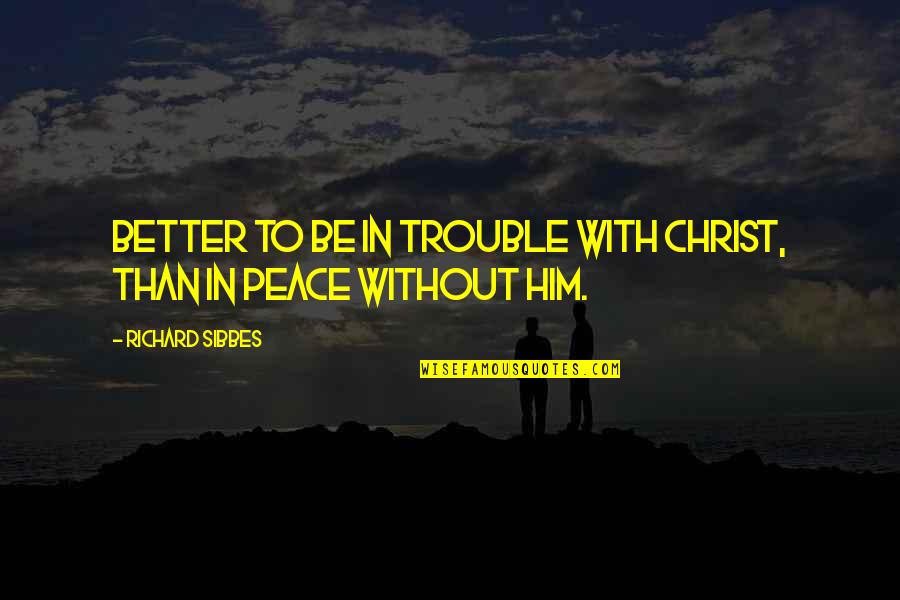 Vol Quotes By Richard Sibbes: Better to be in trouble with Christ, than