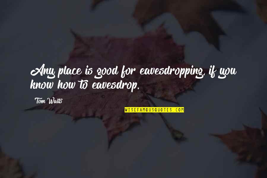 Volage Vanity Quotes By Tom Waits: Any place is good for eavesdropping, if you