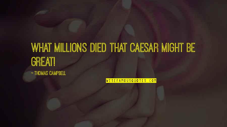 Volakas Porcelain Quotes By Thomas Campbell: What millions died that Caesar might be great! Volakas Porcelain Quotes By Thomas Campbell: What millions died that Caesar might be great!