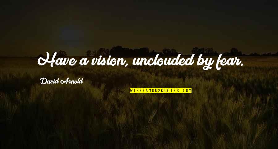Volare Car Quotes By David Arnold: Have a vision, unclouded by fear.