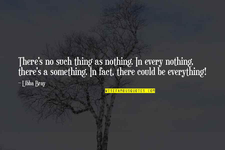 Volatile Person Quotes By Libba Bray: There's no such thing as nothing. In every