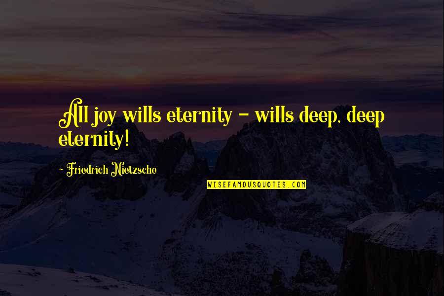 Volatiles That Come Quotes By Friedrich Nietzsche: All joy wills eternity - wills deep, deep Volatiles That Come Quotes By Friedrich Nietzsche: All joy wills eternity - wills deep, deep
