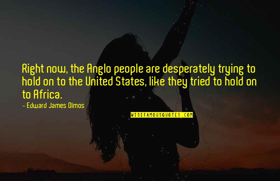 Volatilise Quotes By Edward James Olmos: Right now, the Anglo people are desperately trying Volatilise Quotes By Edward James Olmos: Right now, the Anglo people are desperately trying
