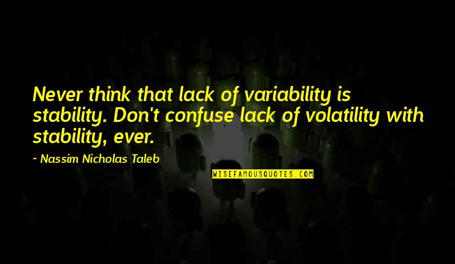 Volatility Quotes By Nassim Nicholas Taleb: Never think that lack of variability is stability.