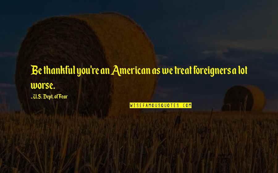 Volcadas Quotes By U.S. Dept. Of Fear: Be thankful you're an American as we treat