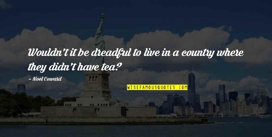 Volcanic Eruptions Quotes By Noel Coward: Wouldn't it be dreadful to live in a