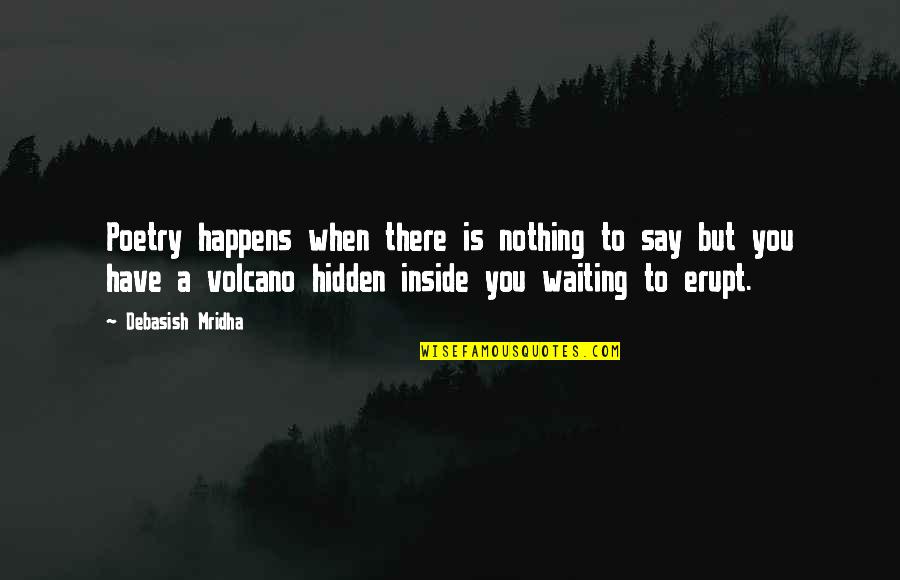 Volcano Quotes Quotes By Debasish Mridha: Poetry happens when there is nothing to say