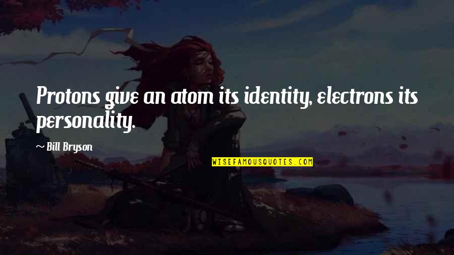 Volchok Oc Quotes By Bill Bryson: Protons give an atom its identity, electrons its