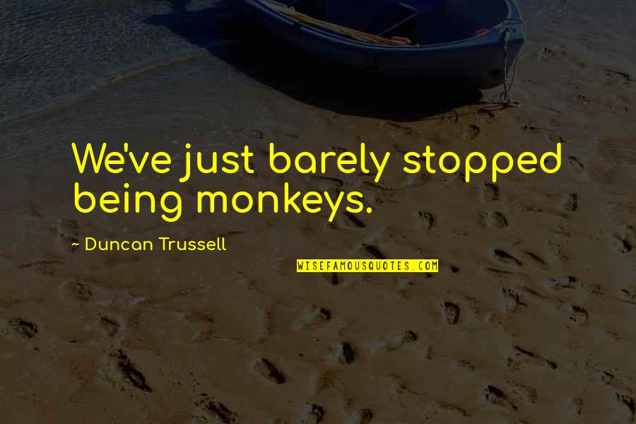 Volchonok Quotes By Duncan Trussell: We've just barely stopped being monkeys. Volchonok Quotes By Duncan Trussell: We've just barely stopped being monkeys.