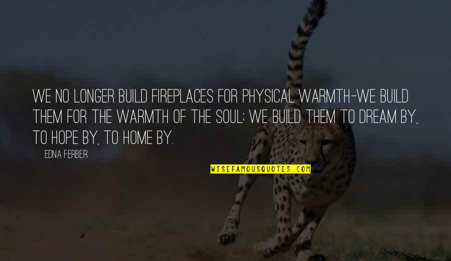 Volcra Fanart Quotes By Edna Ferber: We no longer build fireplaces for physical warmth-we Volcra Fanart Quotes By Edna Ferber: We no longer build fireplaces for physical warmth-we