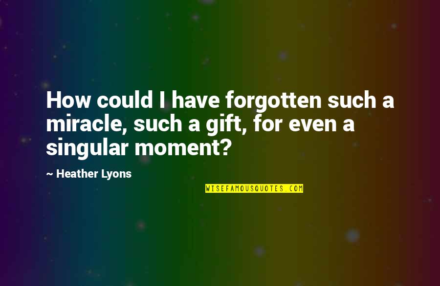 Voldemars Gutmanis Quotes By Heather Lyons: How could I have forgotten such a miracle,