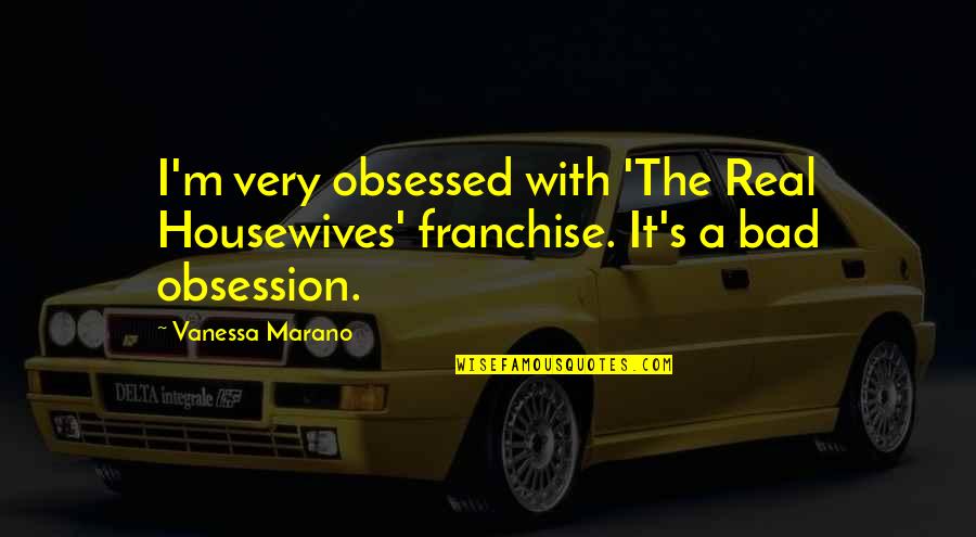 Voldoende Geacht Quotes By Vanessa Marano: I'm very obsessed with 'The Real Housewives' franchise.
