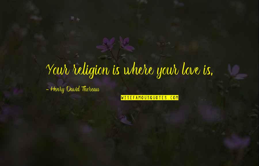 Volela Bih Quotes By Henry David Thoreau: Your religion is where your love is.