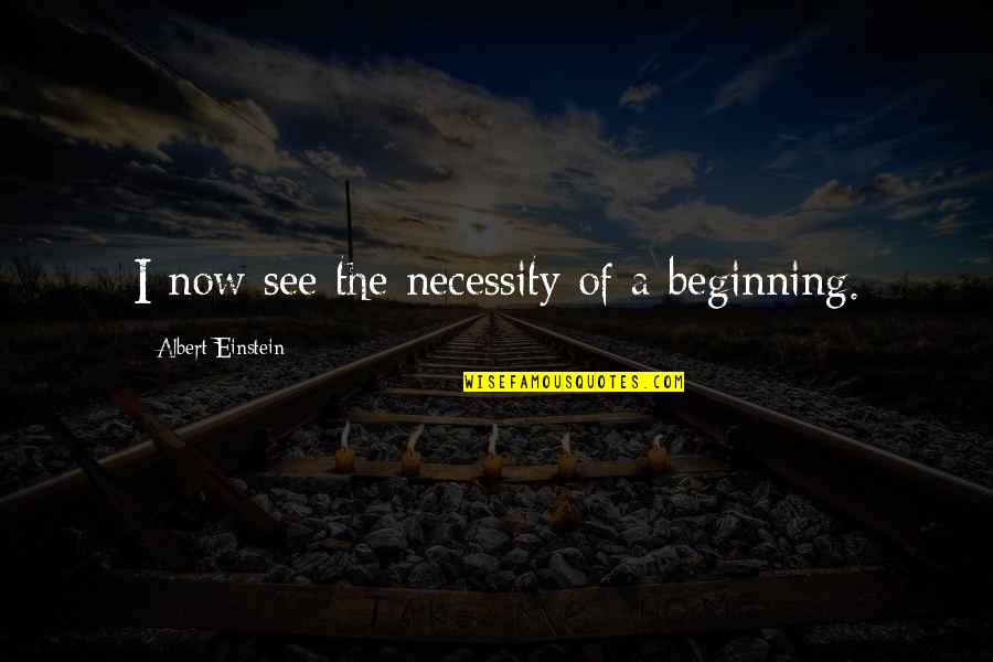 Volemos Quotes By Albert Einstein: I now see the necessity of a beginning. Volemos Quotes By Albert Einstein: I now see the necessity of a beginning.