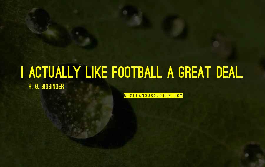 Volemos Quotes By H. G. Bissinger: I actually like football a great deal. Volemos Quotes By H. G. Bissinger: I actually like football a great deal.