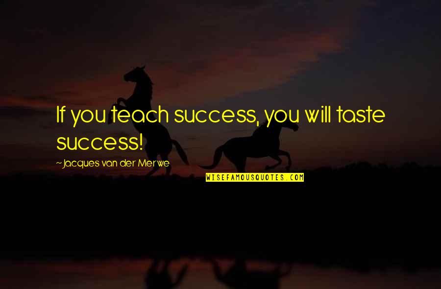 Volemos Quotes By Jacques Van Der Merwe: If you teach success, you will taste success! Volemos Quotes By Jacques Van Der Merwe: If you teach success, you will taste success!