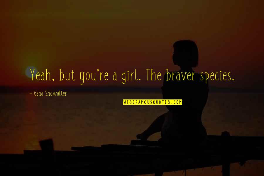 Voletear Quotes By Gena Showalter: Yeah, but you're a girl. The braver species. Voletear Quotes By Gena Showalter: Yeah, but you're a girl. The braver species.
