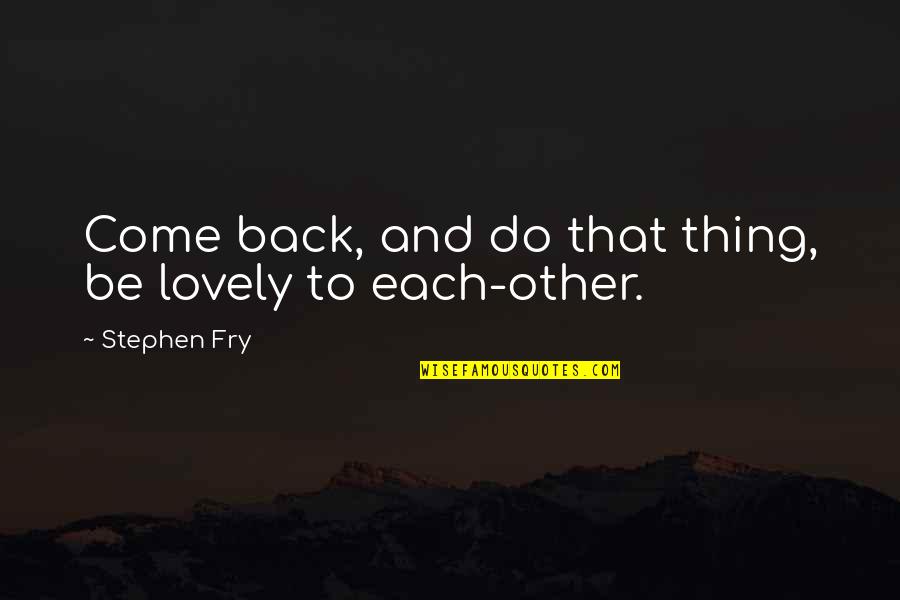 Voletera Quotes By Stephen Fry: Come back, and do that thing, be lovely Voletera Quotes By Stephen Fry: Come back, and do that thing, be lovely