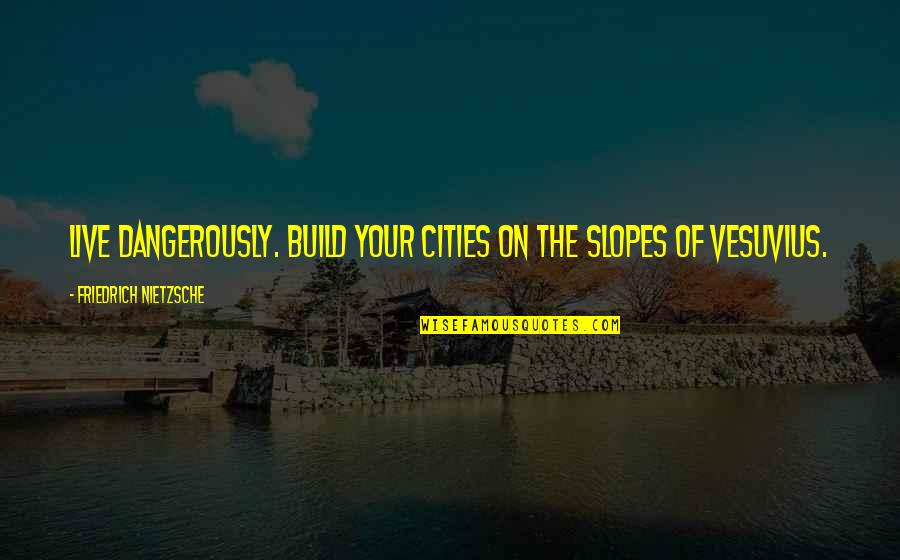 Volevan Quotes By Friedrich Nietzsche: Live dangerously. Build your cities on the slopes Volevan Quotes By Friedrich Nietzsche: Live dangerously. Build your cities on the slopes