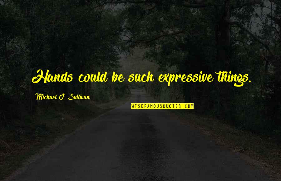 Volevan Quotes By Michael J. Sullivan: Hands could be such expressive things. Volevan Quotes By Michael J. Sullivan: Hands could be such expressive things.