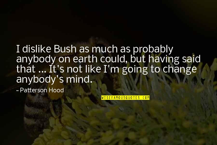 Volevan Quotes By Patterson Hood: I dislike Bush as much as probably anybody Volevan Quotes By Patterson Hood: I dislike Bush as much as probably anybody