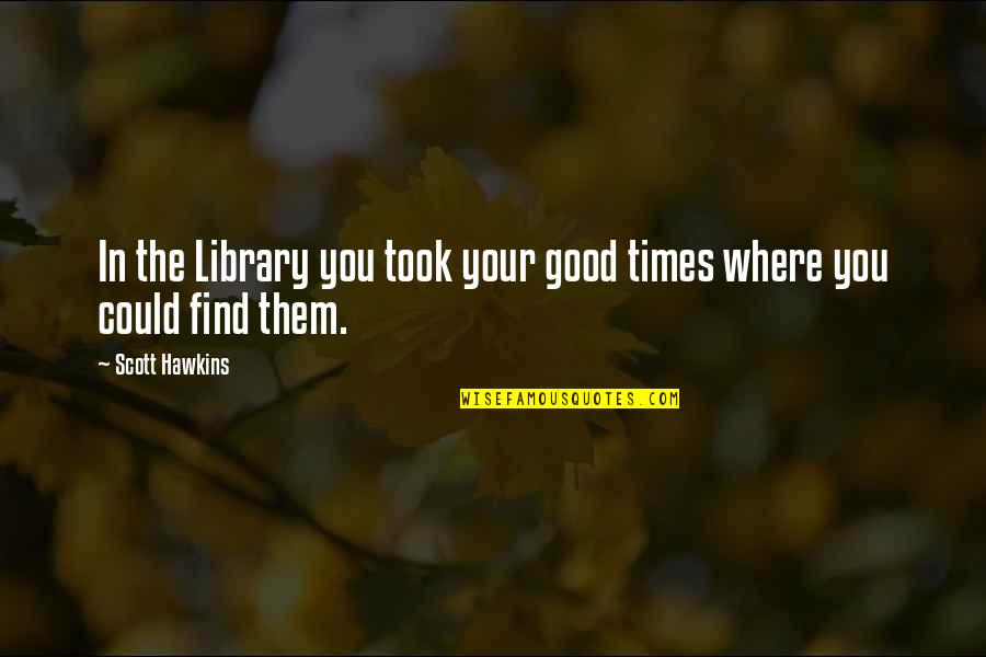 Volga's Quotes By Scott Hawkins: In the Library you took your good times