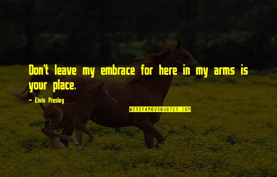 Volgenau Coleman Quotes By Elvis Presley: Don't leave my embrace for here in my Volgenau Coleman Quotes By Elvis Presley: Don't leave my embrace for here in my