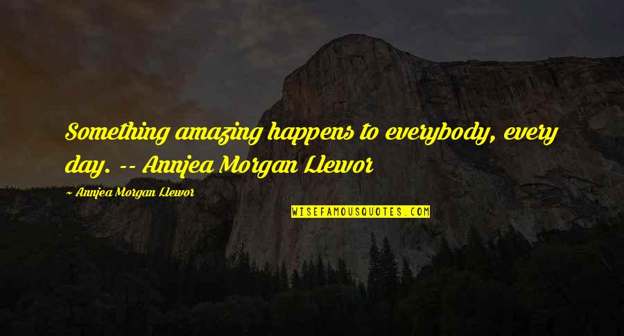 Volgens Bartjens Quotes By Annjea Morgan Llewor: Something amazing happens to everybody, every day. --