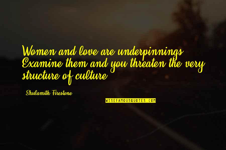 Volgo Quotes By Shulamith Firestone: Women and love are underpinnings. Examine them and