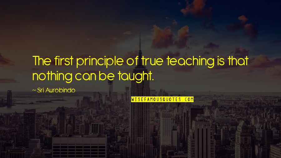 Voliere Quotes By Sri Aurobindo: The first principle of true teaching is that