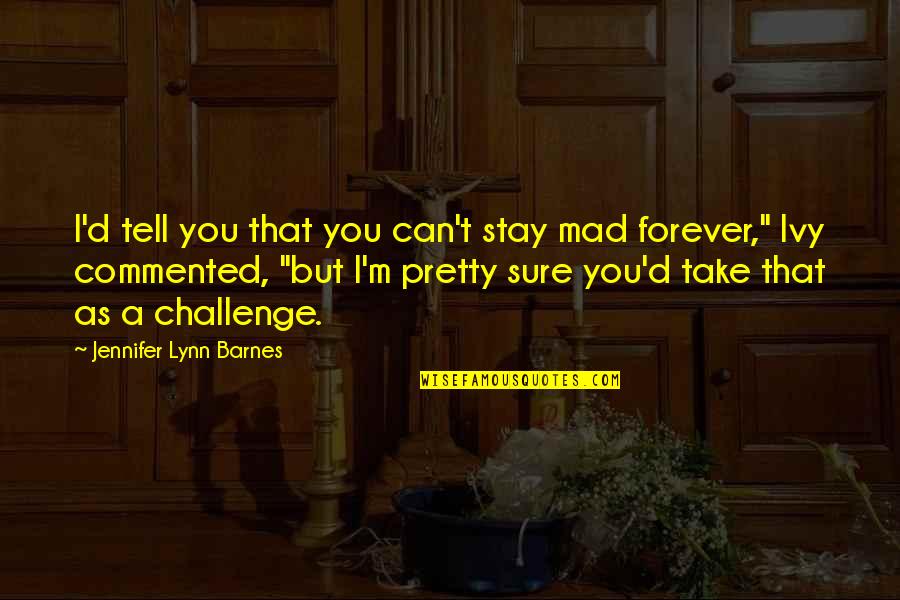 Volition Capital Quotes By Jennifer Lynn Barnes: I'd tell you that you can't stay mad