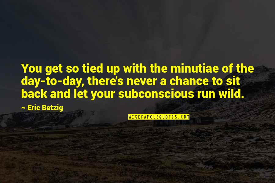 Volitional Act Quotes By Eric Betzig: You get so tied up with the minutiae