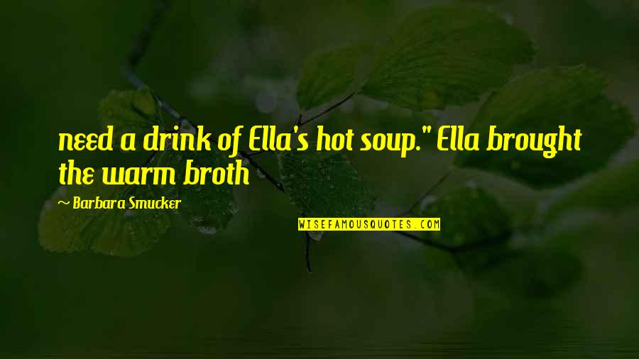 Volitionally Synonym Quotes By Barbara Smucker: need a drink of Ella's hot soup." Ella