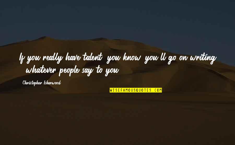 Volitionally Synonym Quotes By Christopher Isherwood: If you really have talent, you know, you'll