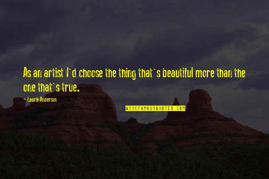Volitive Quotes By Laurie Anderson: As an artist I'd choose the thing that's