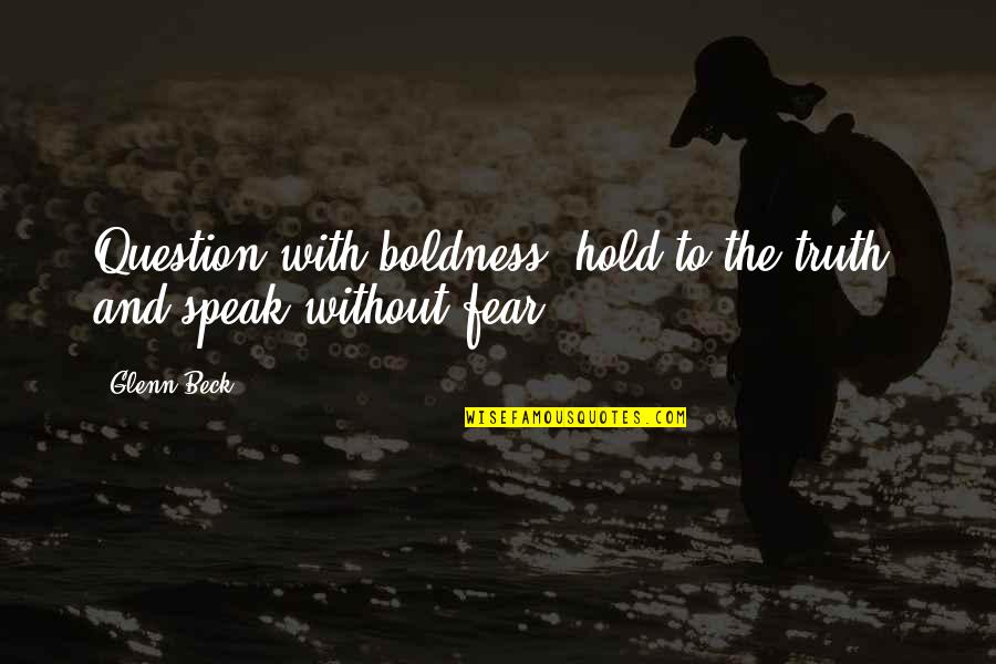 Voljet Quotes By Glenn Beck: Question with boldness, hold to the truth, and