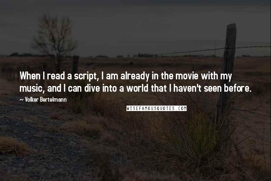 Volker Bertelmann quotes: When I read a script, I am already in the movie with my music, and I can dive into a world that I haven't seen before.