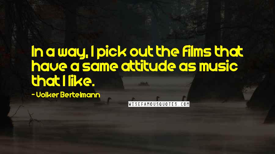 Volker Bertelmann quotes: In a way, I pick out the films that have a same attitude as music that I like.