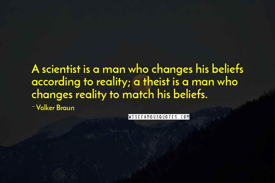 Volker Braun quotes: A scientist is a man who changes his beliefs according to reality; a theist is a man who changes reality to match his beliefs.