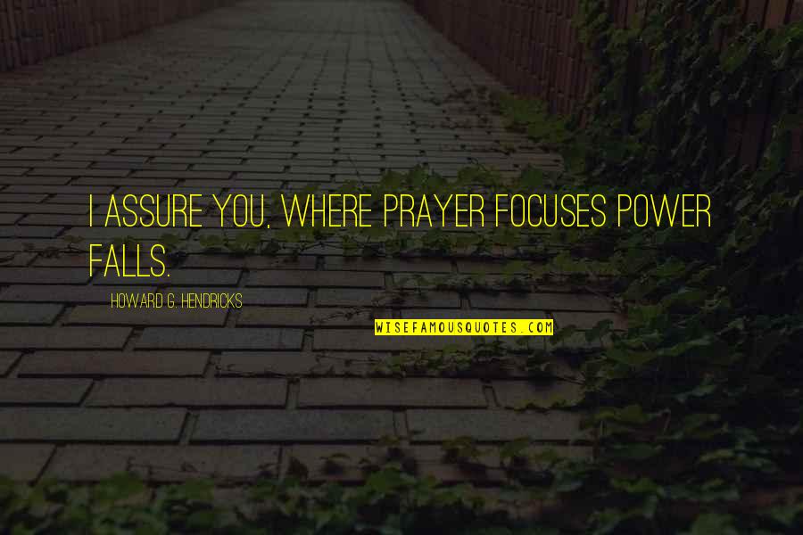 Volkers And Engels Quotes By Howard G. Hendricks: I assure you, where prayer focuses power falls. Volkers And Engels Quotes By Howard G. Hendricks: I assure you, where prayer focuses power falls.