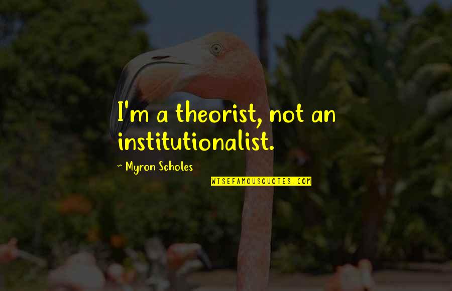 Volkhard Quotes By Myron Scholes: I'm a theorist, not an institutionalist.