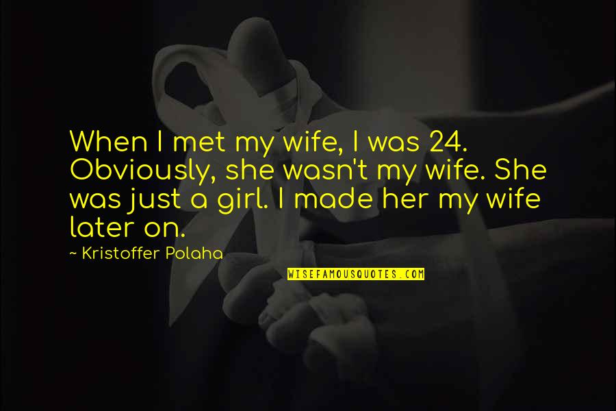 Volkow Nora Quotes By Kristoffer Polaha: When I met my wife, I was 24. Volkow Nora Quotes By Kristoffer Polaha: When I met my wife, I was 24.