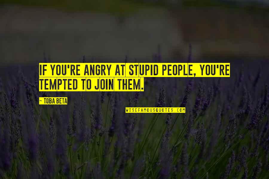 Volkswagen Love Quotes By Toba Beta: If you're angry at stupid people, you're tempted