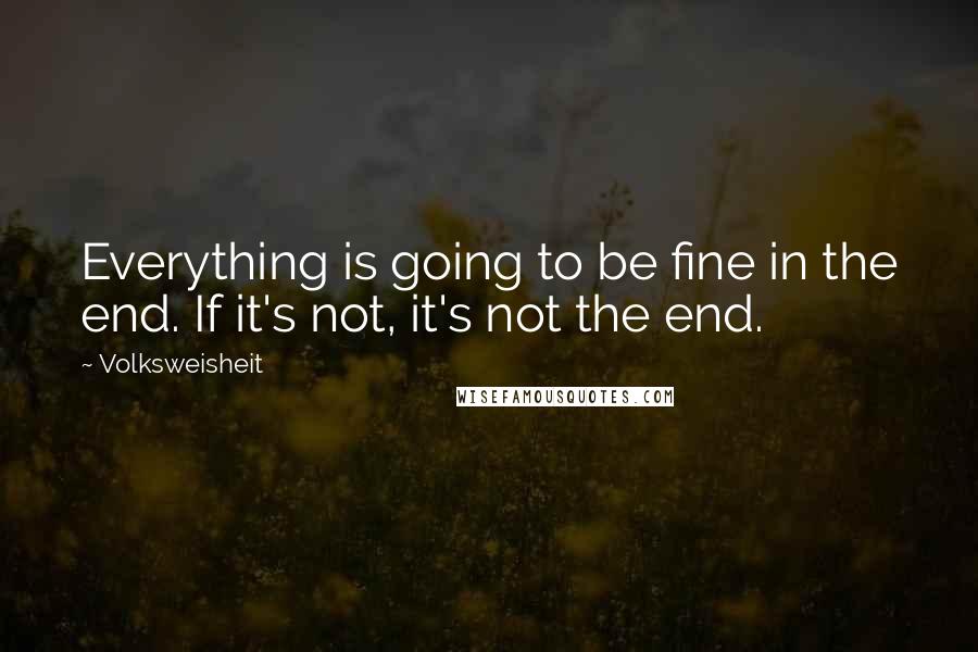 Volksweisheit quotes: Everything is going to be fine in the end. If it's not, it's not the end.