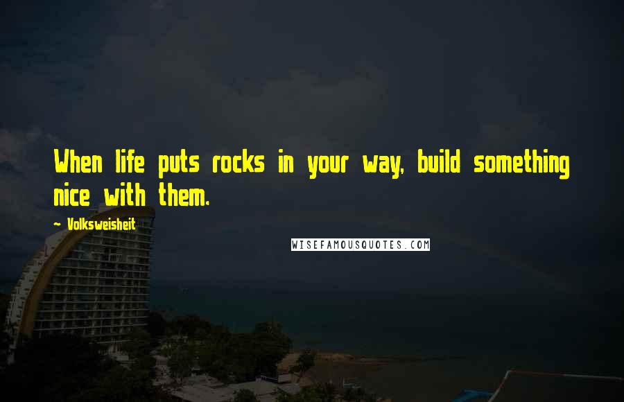 Volksweisheit quotes: When life puts rocks in your way, build something nice with them.