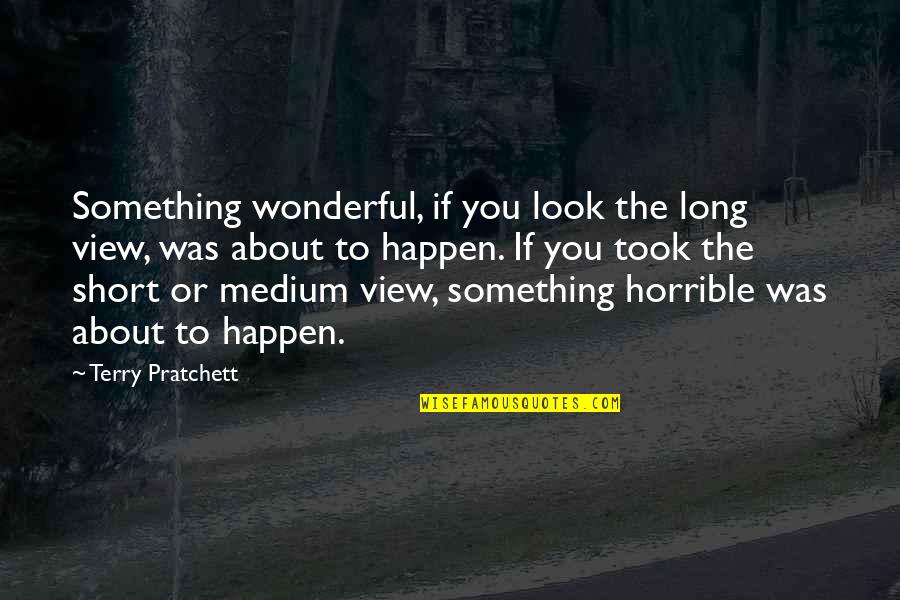 Volledige Verbranding Quotes By Terry Pratchett: Something wonderful, if you look the long view, Volledige Verbranding Quotes By Terry Pratchett: Something wonderful, if you look the long view,
