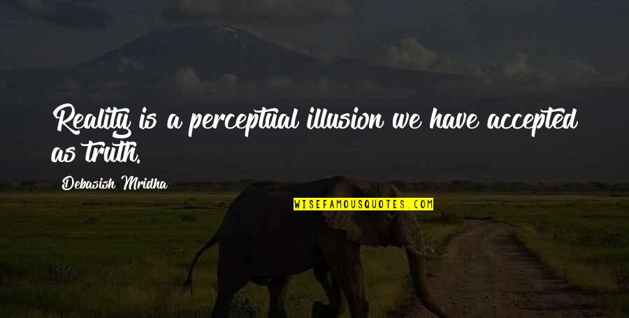 Vollenhoven School Quotes By Debasish Mridha: Reality is a perceptual illusion we have accepted Vollenhoven School Quotes By Debasish Mridha: Reality is a perceptual illusion we have accepted