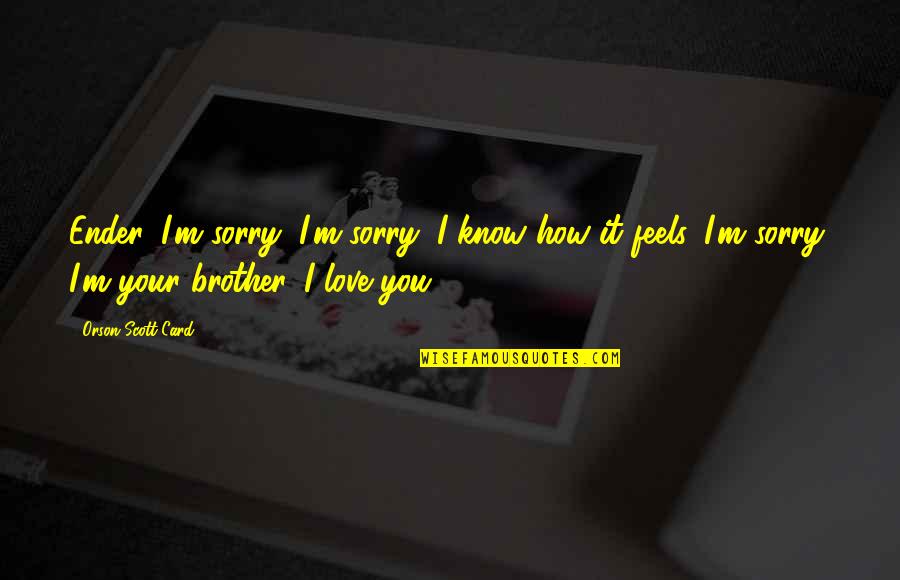Vollenhoven School Quotes By Orson Scott Card: Ender, I'm sorry, I'm sorry, I know how Vollenhoven School Quotes By Orson Scott Card: Ender, I'm sorry, I'm sorry, I know how