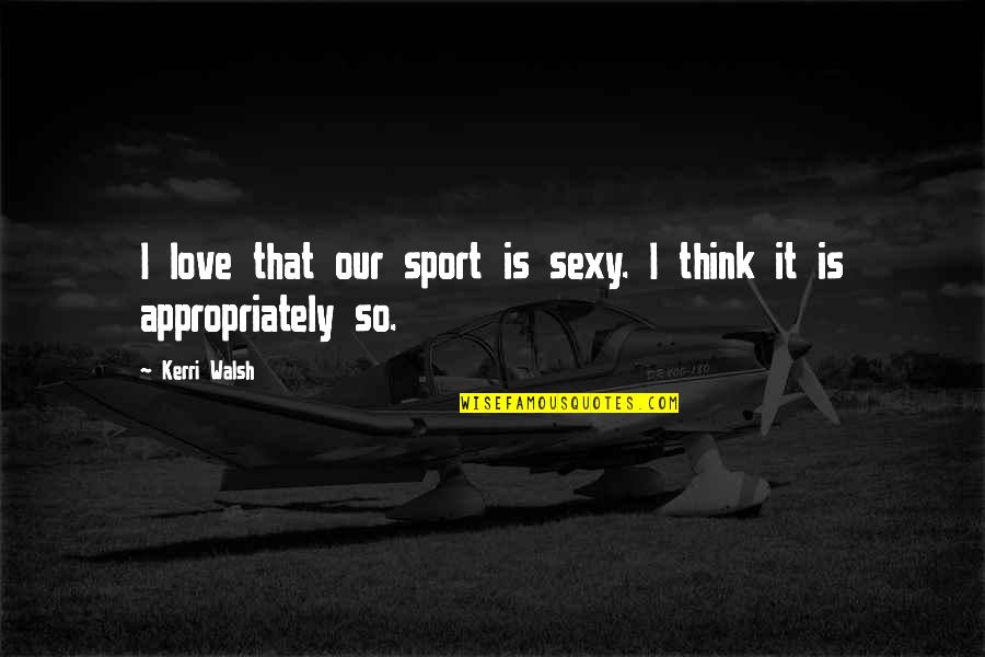 Volleyball From Kerri Walsh Quotes By Kerri Walsh: I love that our sport is sexy. I