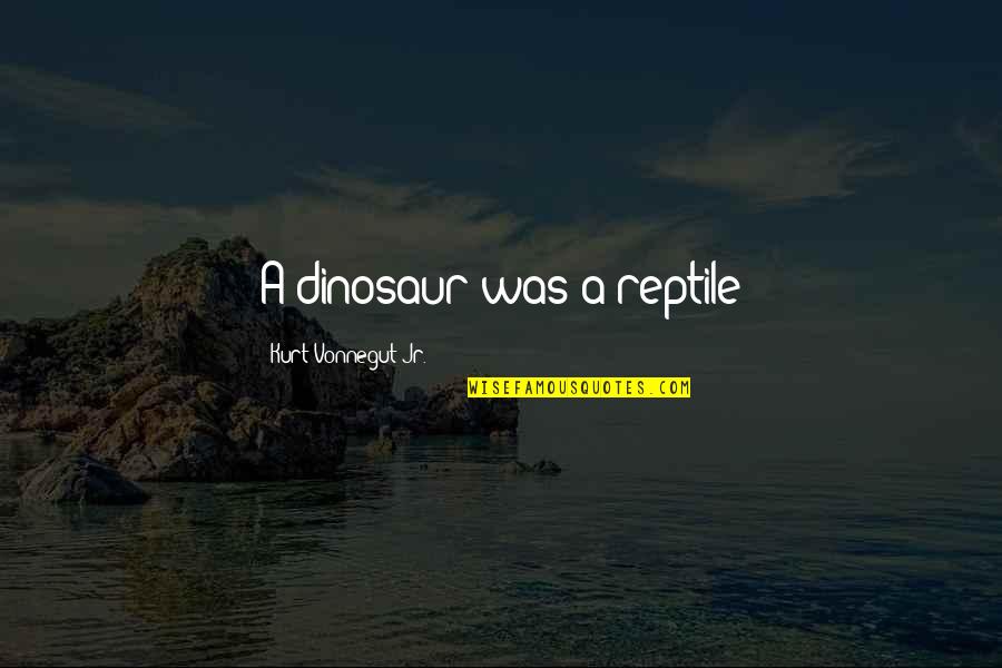 Volleys Cedar Quotes By Kurt Vonnegut Jr.: A dinosaur was a reptile